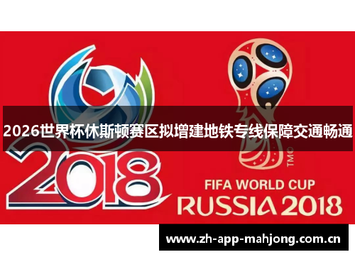 2026世界杯休斯顿赛区拟增建地铁专线保障交通畅通 2026世界杯休斯顿赛区拟增建地铁专线保障交通畅通