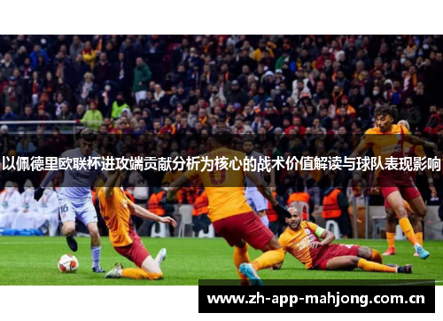 以佩德里欧联杯进攻端贡献分析为核心的战术价值解读与球队表现影响 以佩德里欧联杯进攻端贡献分析为核心的战术价值解读与球队表现影响