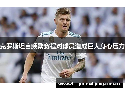 克罗斯坦言频繁赛程对球员造成巨大身心压力 克罗斯坦言频繁赛程对球员造成巨大身心压力