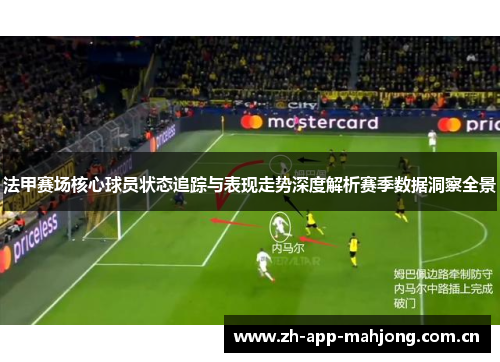 法甲赛场核心球员状态追踪与表现走势深度解析赛季数据洞察全景 法甲赛场核心球员状态追踪与表现走势深度解析赛季数据洞察全景